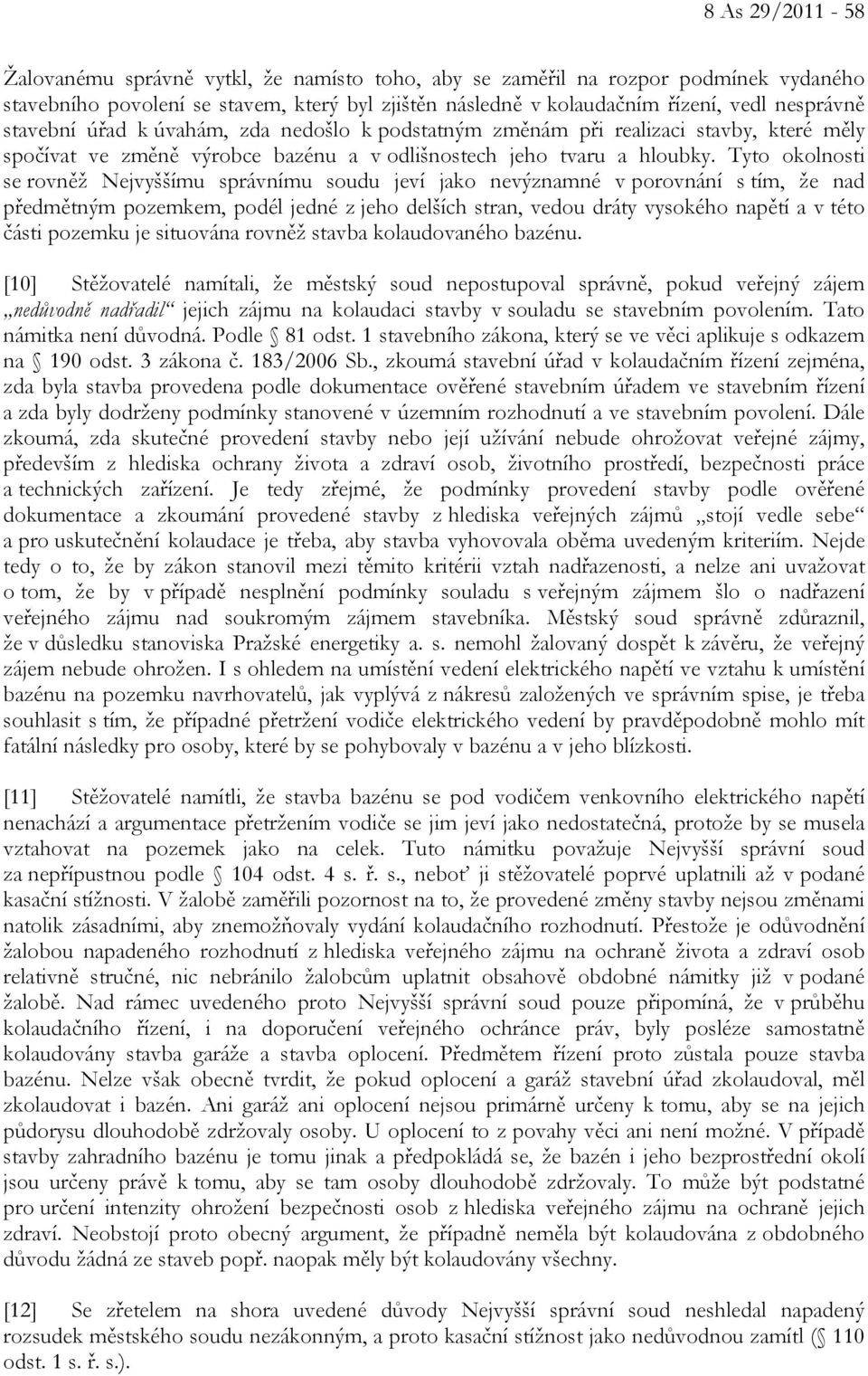 Tyto okolnosti se rovněž Nejvyššímu správnímu soudu jeví jako nevýznamné v porovnání s tím, že nad předmětným pozemkem, podél jedné z jeho delších stran, vedou dráty vysokého napětí a v této části