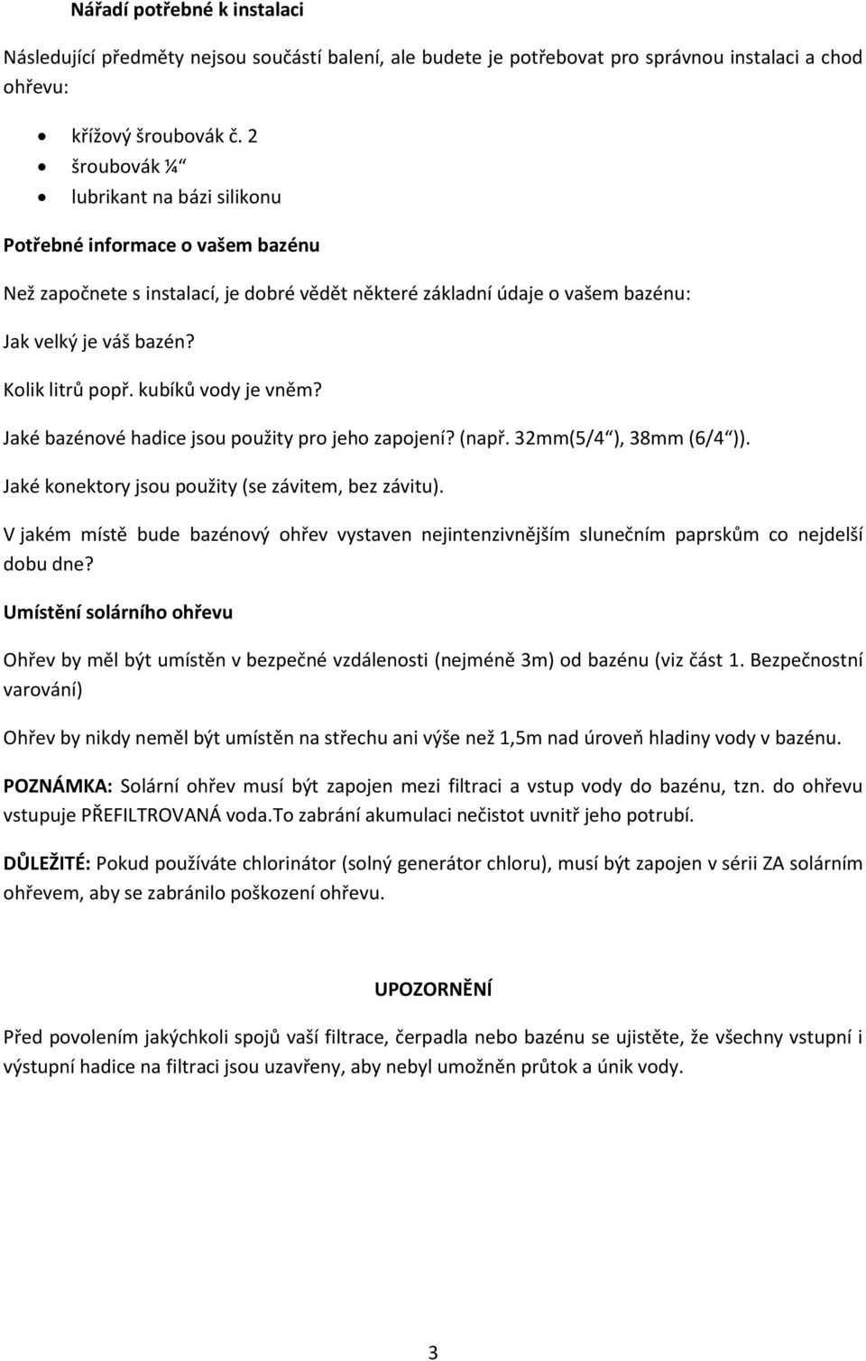 kubíků vody je vněm? Jaké bazénové hadice jsou použity pro jeho zapojení? (např. 32mm(5/4 ), 38mm (6/4 )). Jaké konektory jsou použity (se závitem, bez závitu).