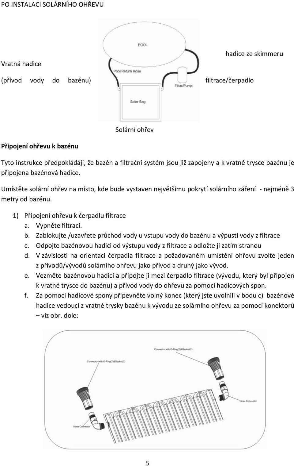 1) Připojení ohřevu k čerpadlu filtrace a. Vypněte filtraci. b. Zablokujte /uzavřete průchod vody u vstupu vody do bazénu a výpusti vody z filtrace c.