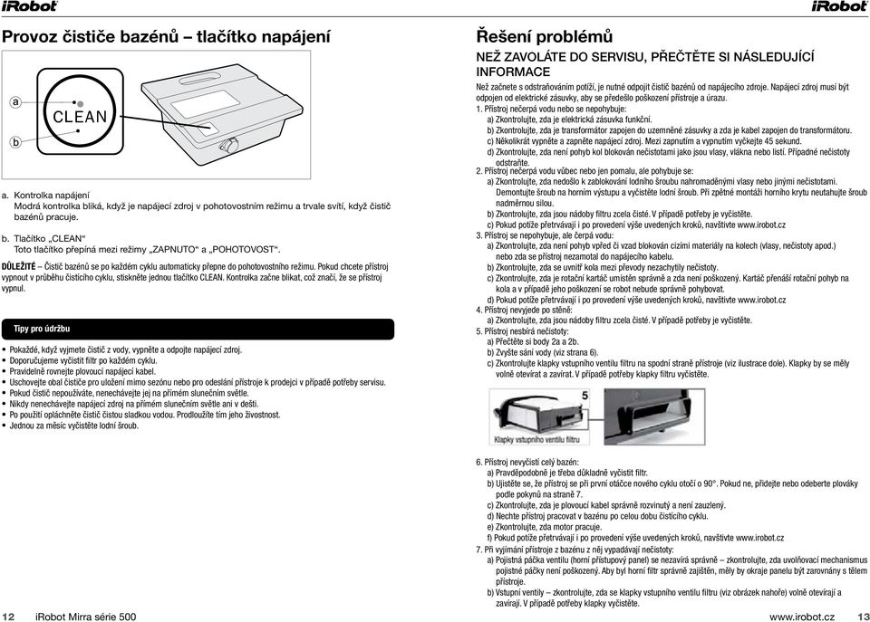 Pokud chcete přístroj vypnout v průběhu čistícího cyklu, stiskněte jednou tlačítko CLEAN. Kontrolka začne blikat, což značí, že se přístroj vypnul.