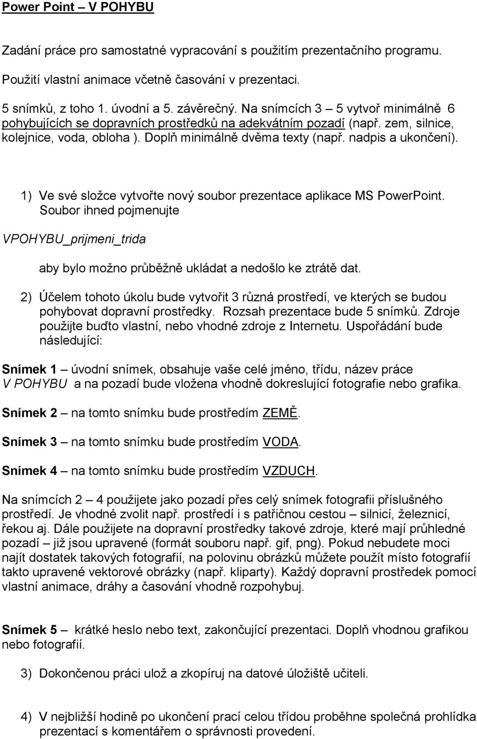 1) Ve své složce vytvořte nový soubor prezentace aplikace MS PowerPoint. Soubor ihned pojmenujte VPOHYBU_prijmeni_trida aby bylo možno průběžně ukládat a nedošlo ke ztrátě dat.