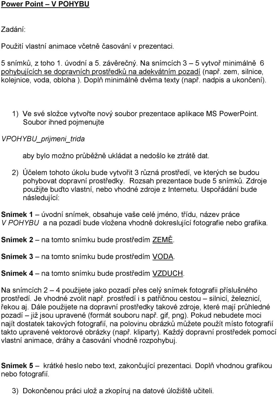 1) Ve své složce vytvořte nový soubor prezentace aplikace MS PowerPoint. Soubor ihned pojmenujte VPOHYBU_prijmeni_trida aby bylo možno průběžně ukládat a nedošlo ke ztrátě dat.