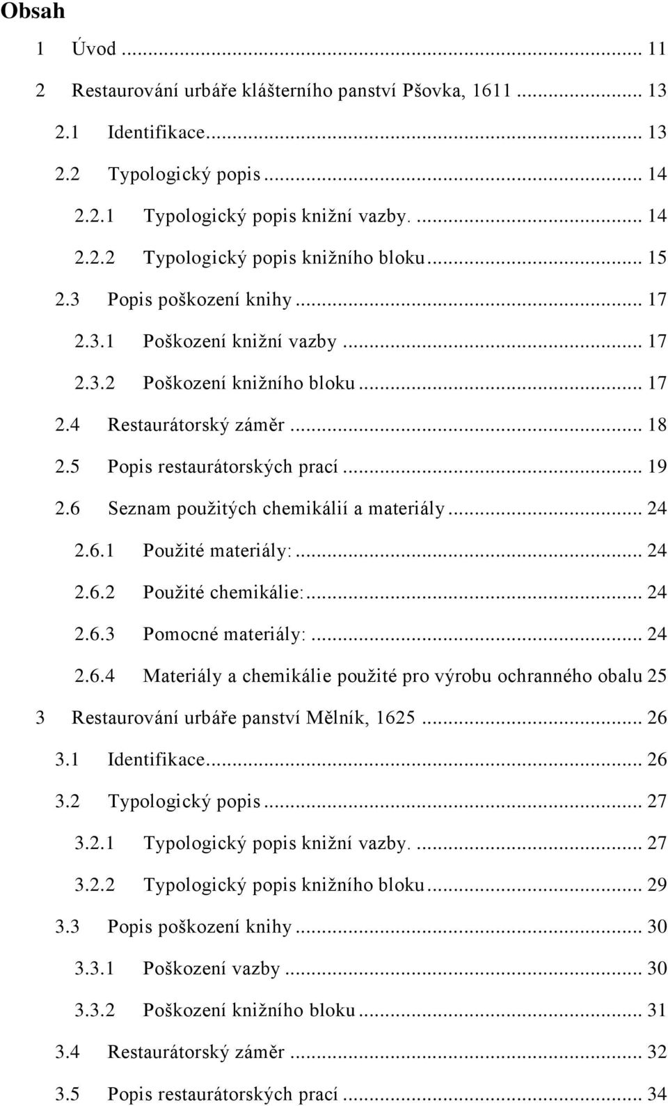 6 Seznam použitých chemikálií a materiály... 24 2.6.1 Použité materiály:... 24 2.6.2 Použité chemikálie:... 24 2.6.3 Pomocné materiály:... 24 2.6.4 Materiály a chemikálie použité pro výrobu ochranného obalu 25 3 Restaurování urbáře panství Mělník, 1625.