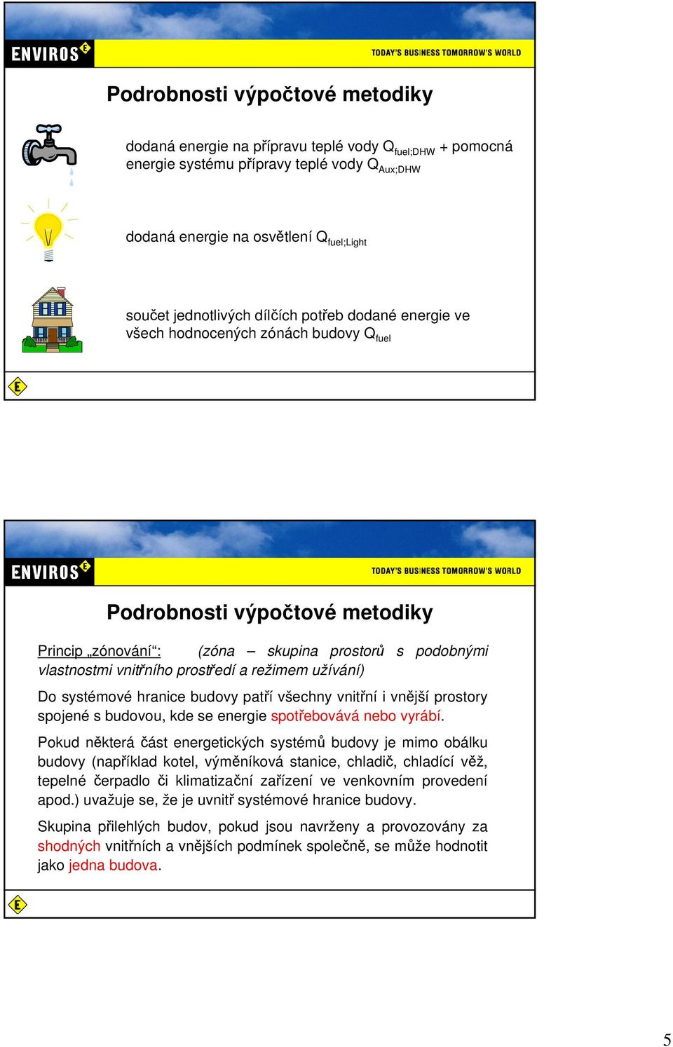 užívání) Do systémové hranice budovy patří všechny vnitřní i vnější prostory spojené s budovou, kde se energie spotřebovává nebo vyrábí.