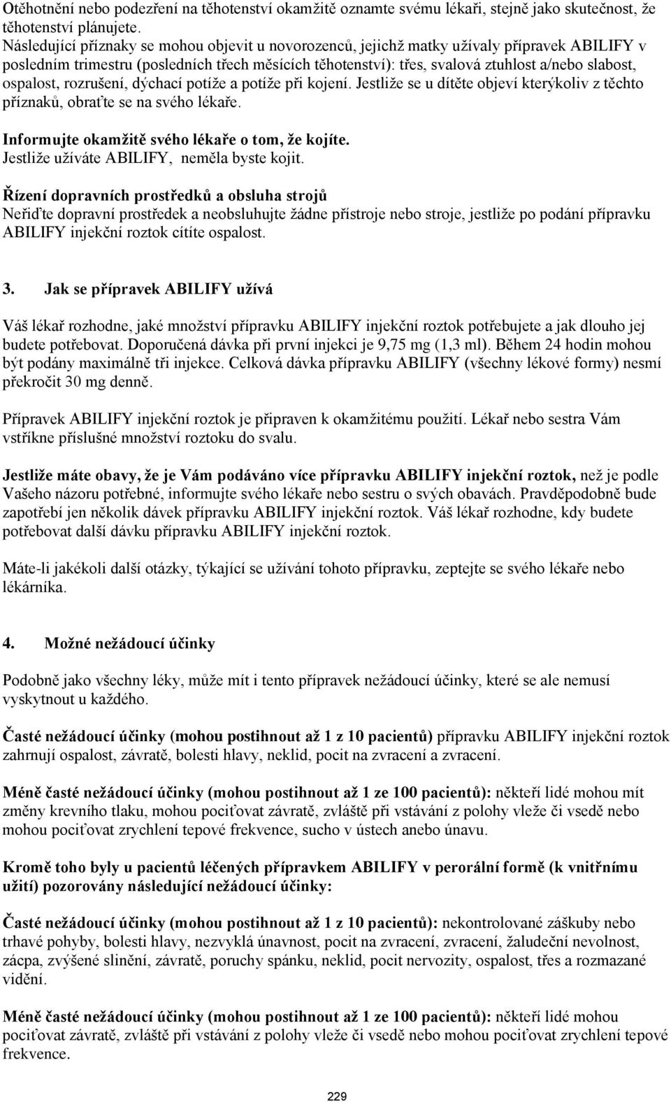 ospalost, rozrušení, dýchací potíže a potíže při kojení. Jestliže se u dítěte objeví kterýkoliv z těchto příznaků, obraťte se na svého lékaře. Informujte okamţitě svého lékaře o tom, ţe kojíte.