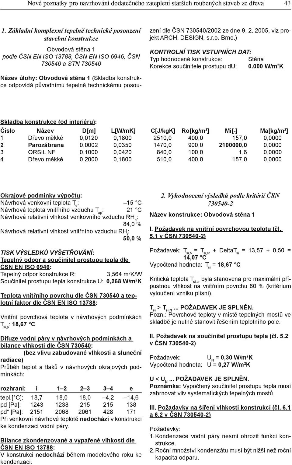 odpovídá původnímu tepelně technickému posouzení dle ČSN 730540/2002 ze dne 9. 2. 2005, viz projekt ARCH. DESIGN, s.r.o. Brno.