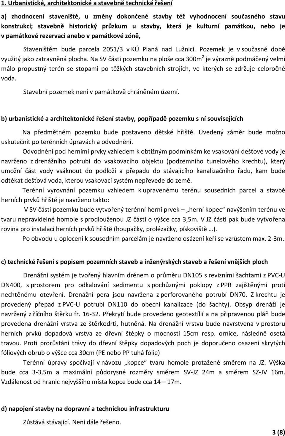 Na SV části pozemku na ploše cca 300m 2 je výrazně podmáčený velmi málo propustný terén se stopami po těžkých stavebních strojích, ve kterých se zdržuje celoročně voda.