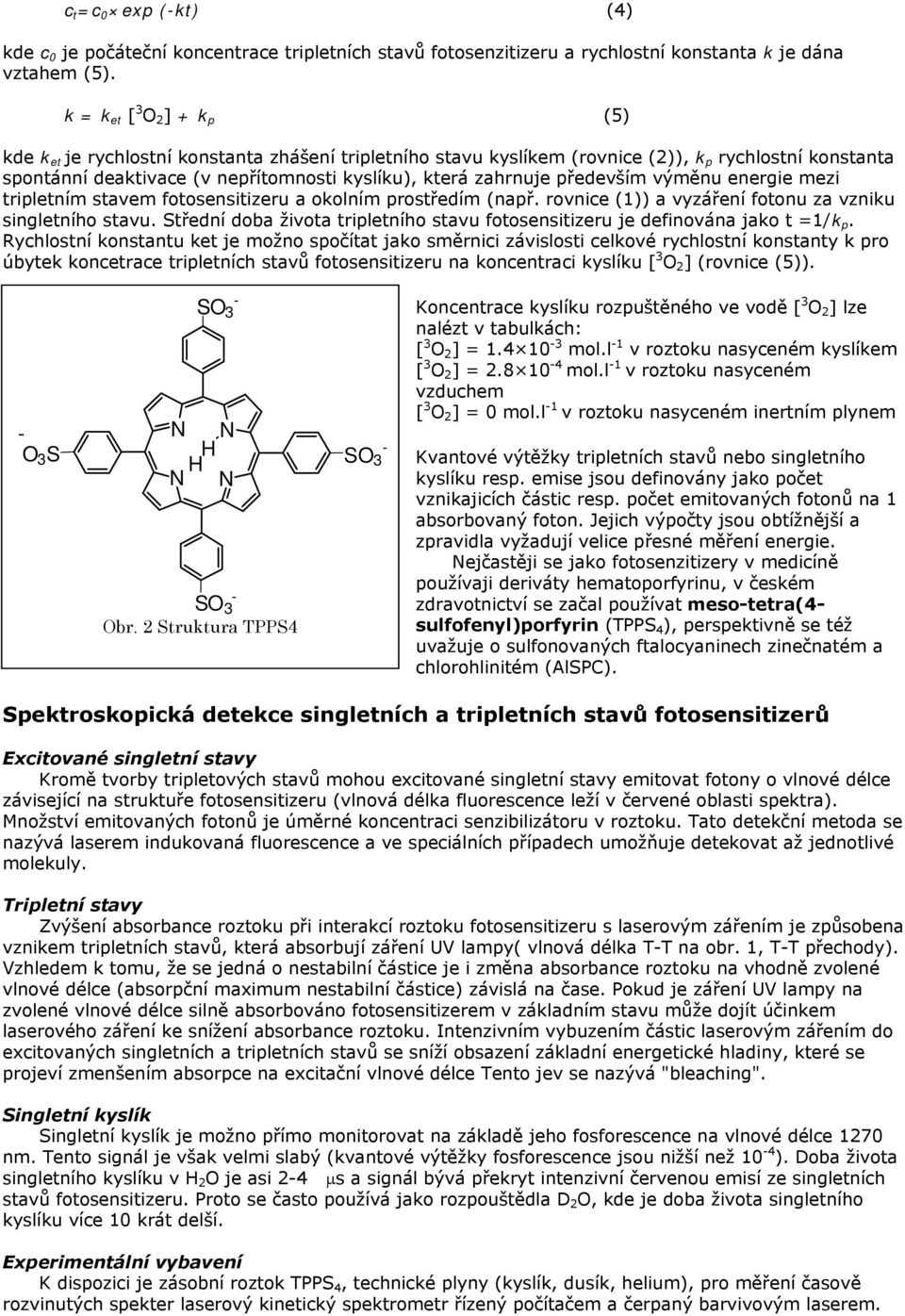 především výměnu energie mezi tripletním stavem fotosensitizeru a okolním prostředím (např. rovnice (1)) a vyzáření fotonu za vzniku singletního stavu.