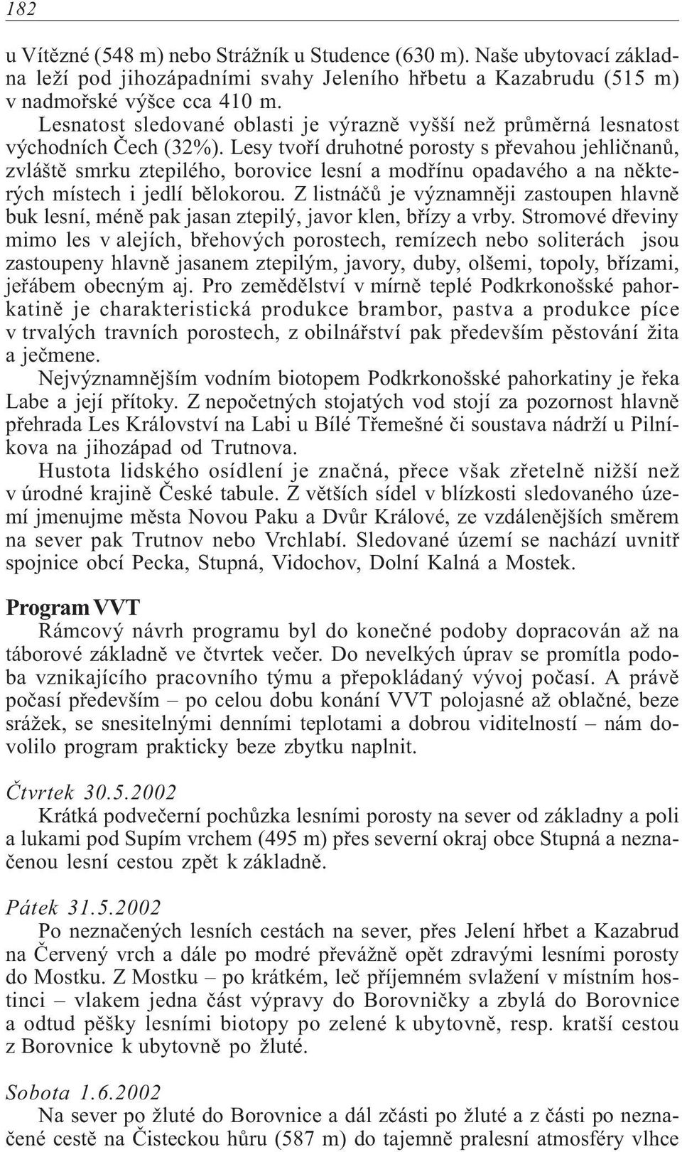 Lesy tvoøí druhotné porosty s pøevahou jehliènanù, zvláštì smrku ztepilého, borovice lesní a modøínu opadavého a na nìkterých místech i jedlí bìlokorou.