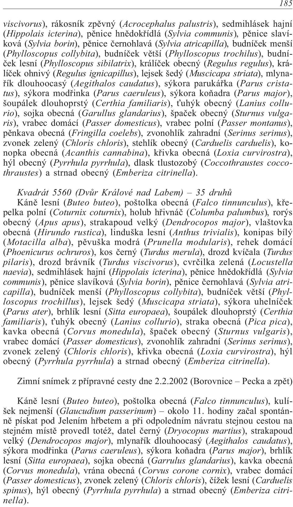 ignicapillus), lejsek šedý (Muscicapa striata), mlynaøík dlouhoocasý (Aegithalos caudatus), sýkora parukáøka (Parus cristatus), sýkora modøinka (Parus caeruleus), sýkora koòadra (Parus major),