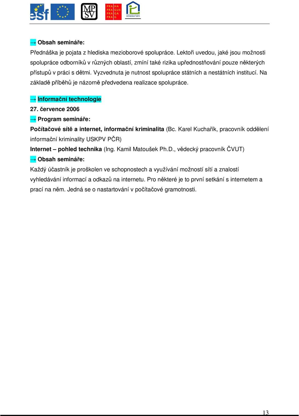 ervence 2006 Poítaové sít a internet, informaní kriminalita (Bc. Karel Kuchaík, pracovník oddlení informaní kriminality USKPV PR) Internet pohled technika (Ing. Kamil Matoušek Ph.D.