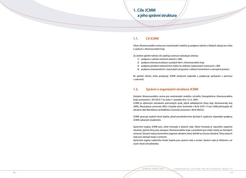 působení zahraničních vědců na vědecko-výzkumných institucích v JMK 4) podpora mezinárodních i tuzemských programů v oblasti humanitární a rozvojové pomoci.