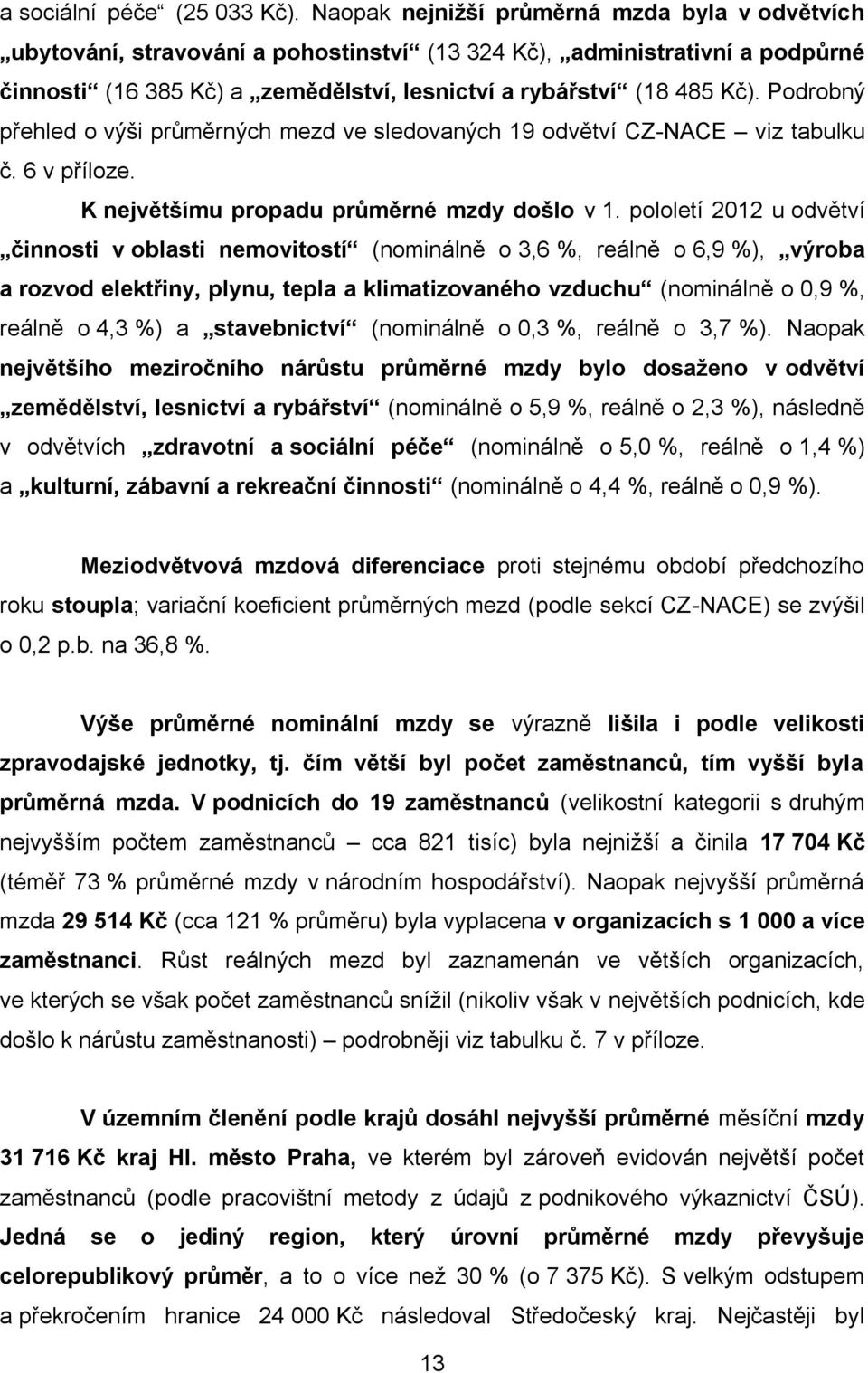 Podrobný přehled o výši průměrných mezd ve sledovaných 19 odvětví CZ-NACE viz tabulku č. 6 v příloze. K největšímu propadu průměrné mzdy došlo v 1.