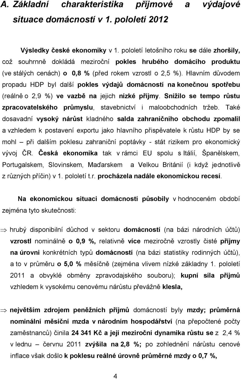 Hlavním důvodem propadu HDP byl další pokles výdajů domácností na konečnou spotřebu (reálně o 2,9 %) ve vazbě na jejich nízké příjmy.