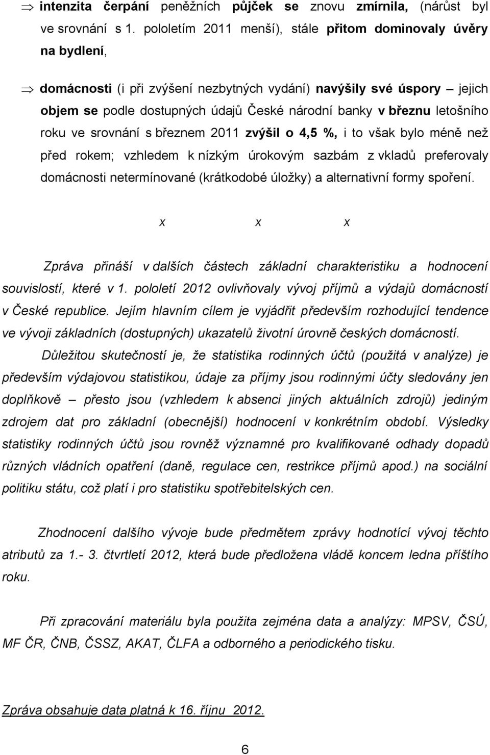 letošního roku ve srovnání s březnem 2011 zvýšil o 4,5 %, i to však bylo méně než před rokem; vzhledem k nízkým úrokovým sazbám z vkladů preferovaly domácnosti netermínované (krátkodobé úložky) a