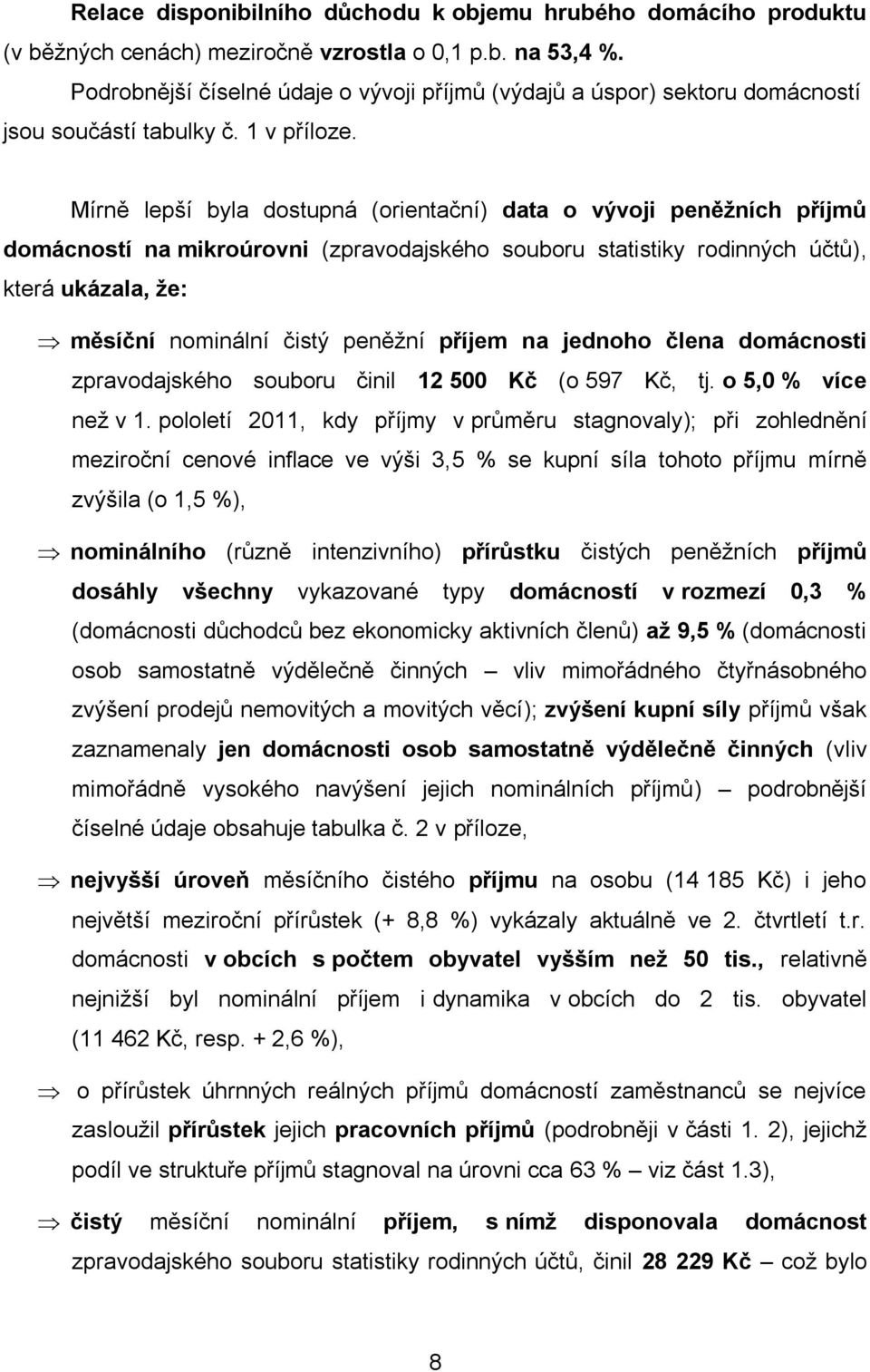 Mírně lepší byla dostupná (orientační) data o vývoji peněžních příjmů domácností na mikroúrovni (zpravodajského souboru statistiky rodinných účtů), která ukázala, že: měsíční nominální čistý peněžní