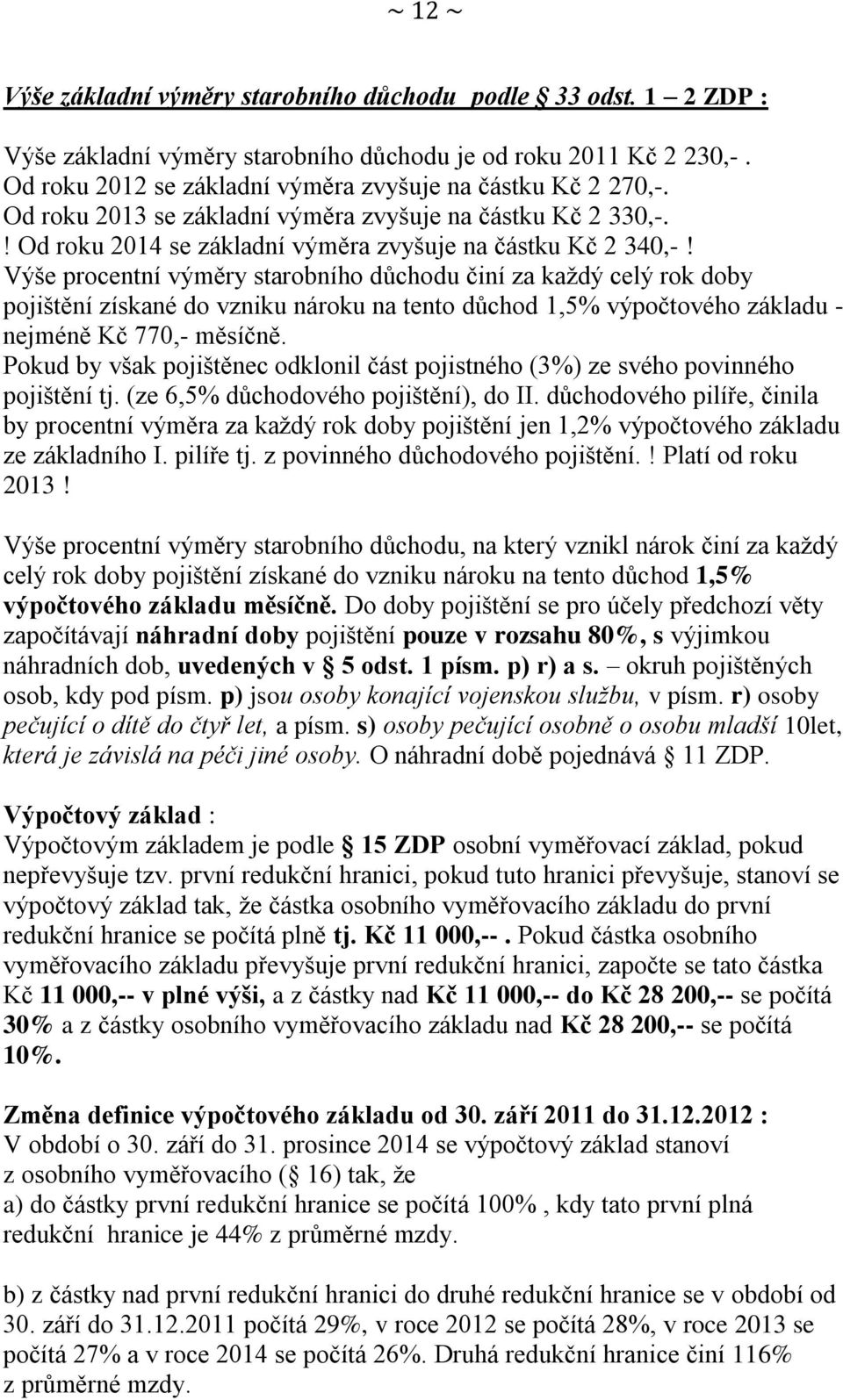 Výše procentní výměry starobního důchodu činí za každý celý rok doby pojištění získané do vzniku nároku na tento důchod 1,5% výpočtového základu - nejméně Kč 770,- měsíčně.