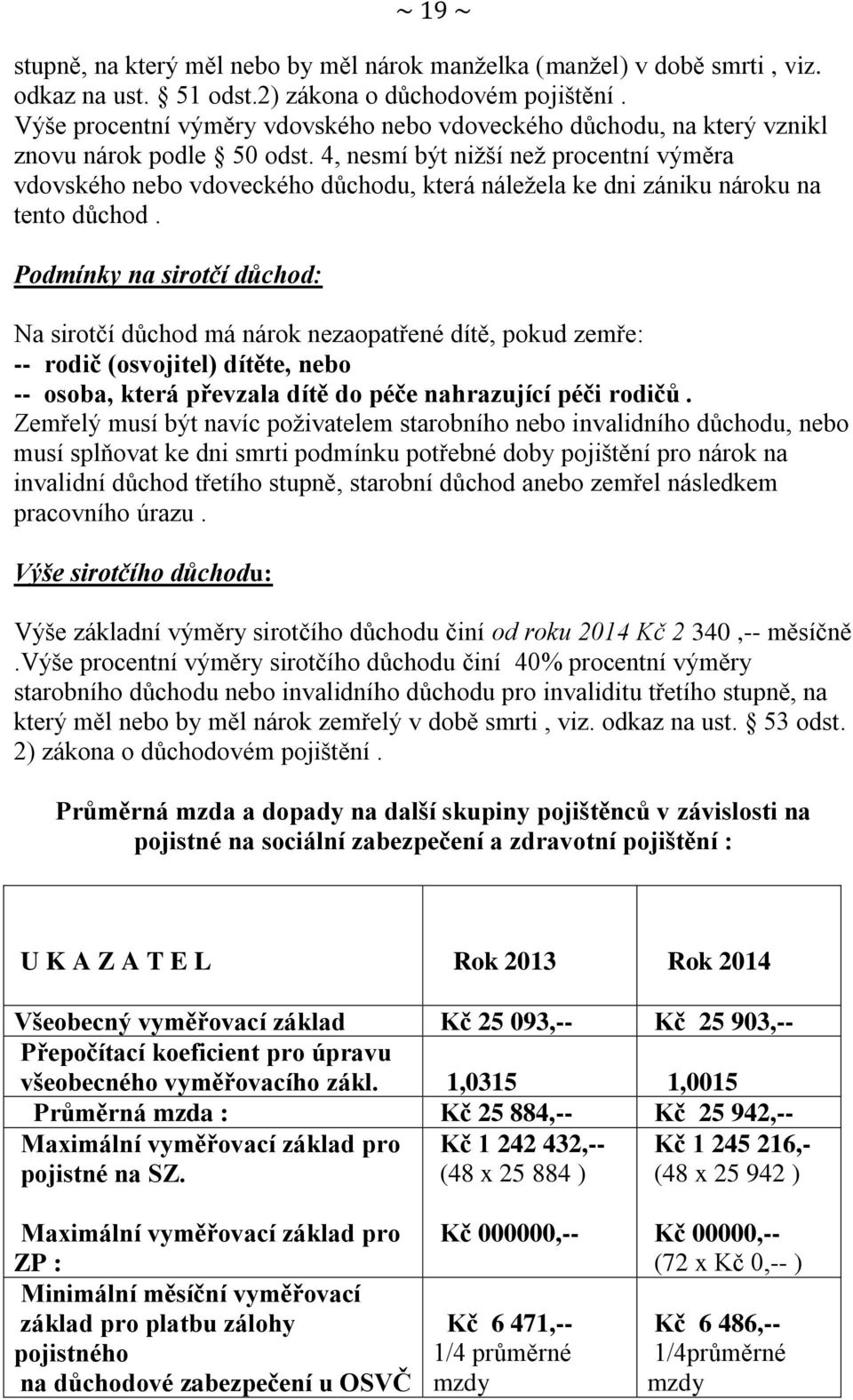 4, nesmí být nižší než procentní výměra vdovského nebo vdoveckého důchodu, která náležela ke dni zániku nároku na tento důchod.