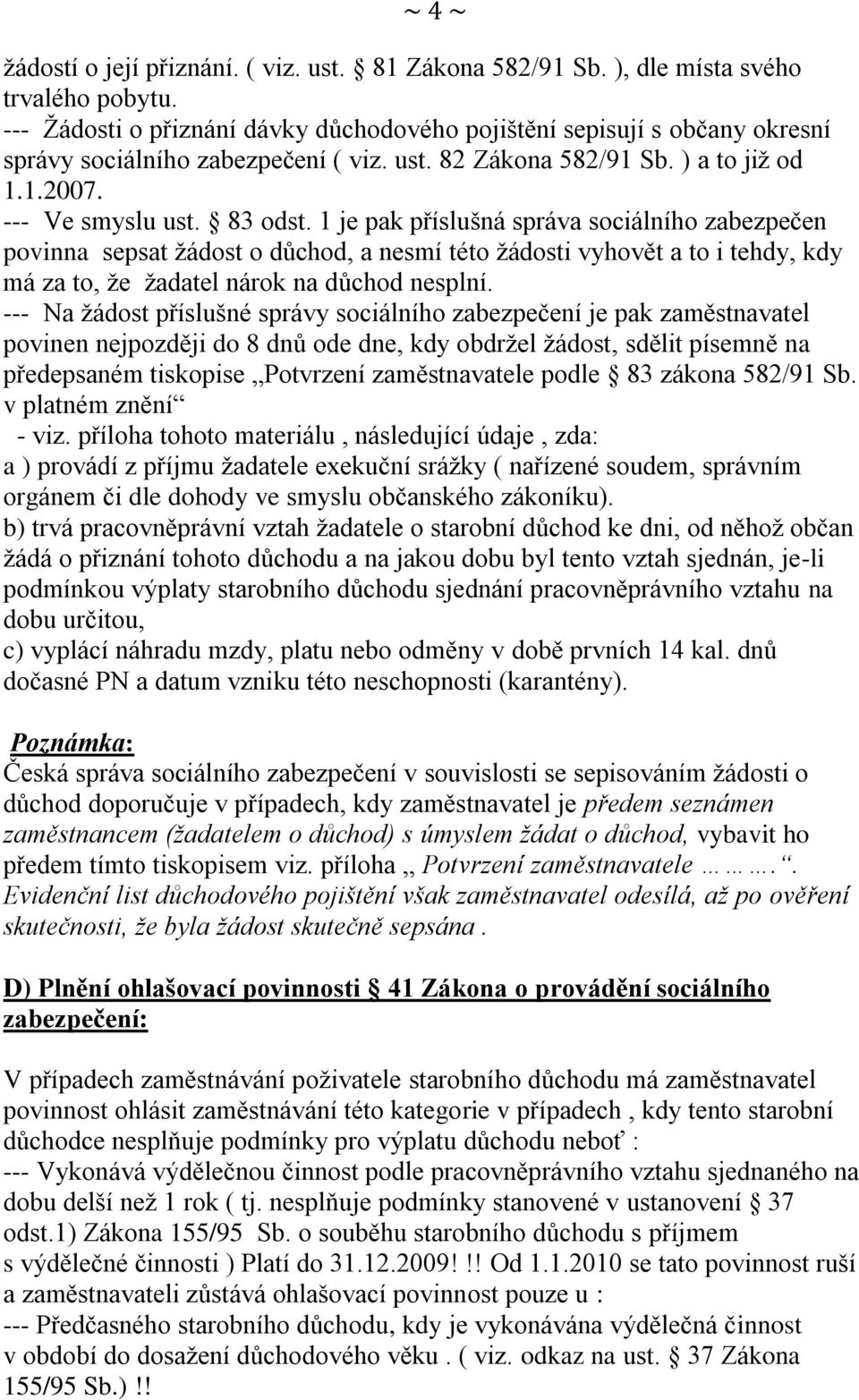 1 je pak příslušná správa sociálního zabezpečen povinna sepsat žádost o důchod, a nesmí této žádosti vyhovět a to i tehdy, kdy má za to, že žadatel nárok na důchod nesplní.