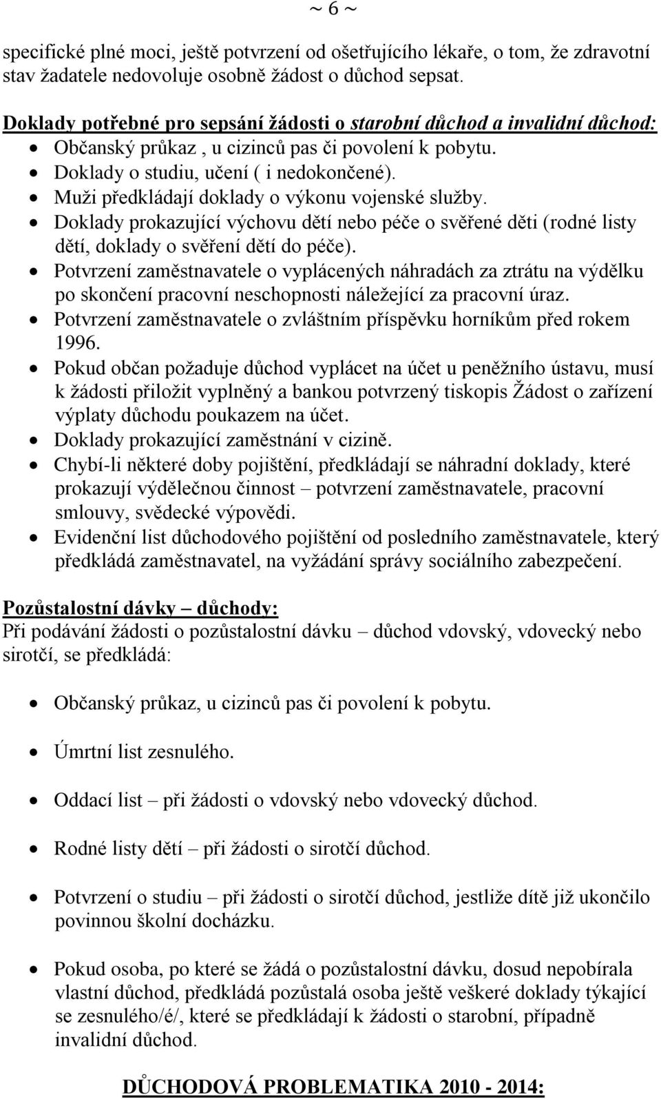 Muži předkládají doklady o výkonu vojenské služby. Doklady prokazující výchovu dětí nebo péče o svěřené děti (rodné listy dětí, doklady o svěření dětí do péče).