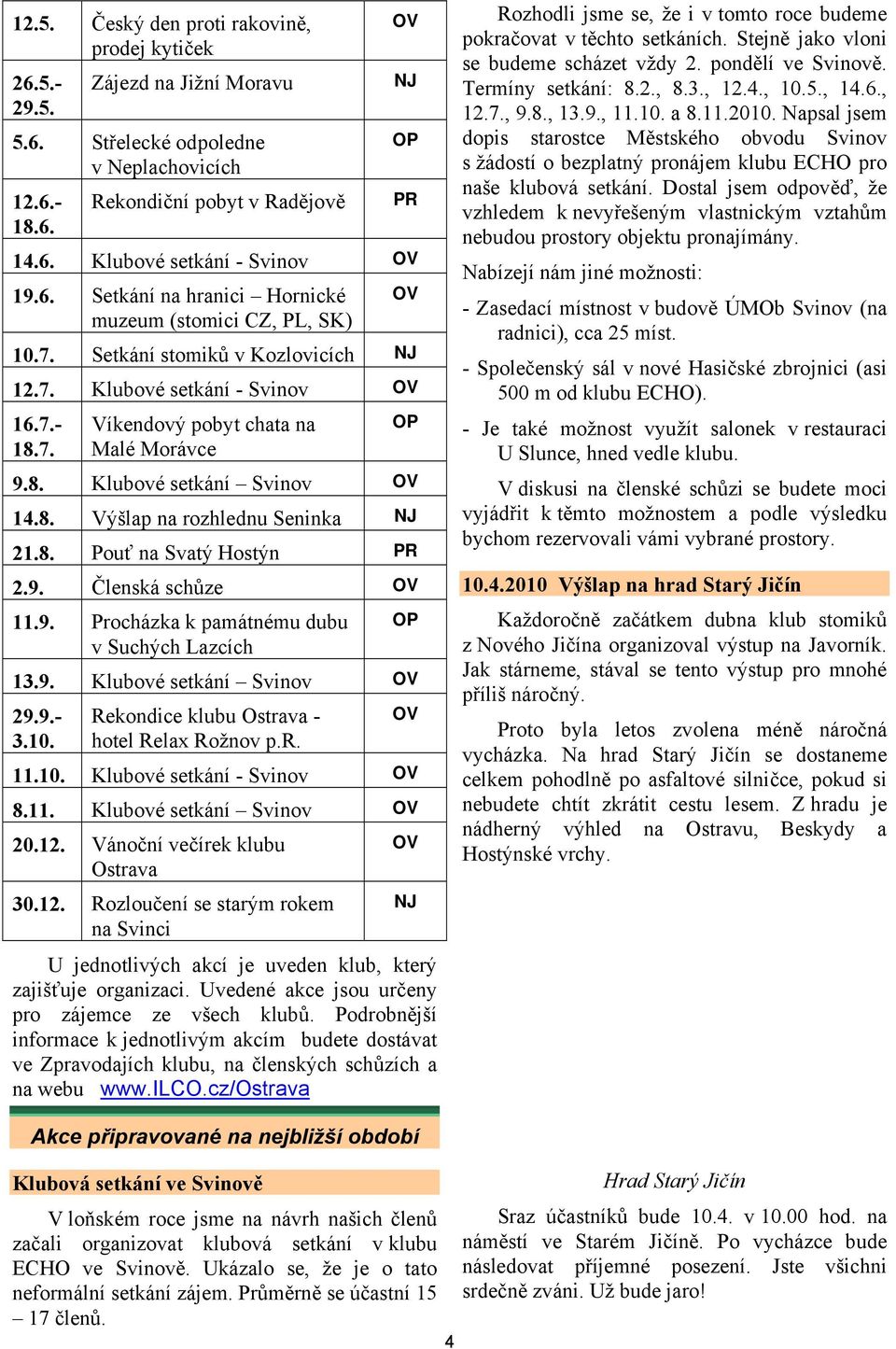 8. Výšlap na rozhlednu Seninka NJ 21.8. Pouť na Svatý Hostýn PR 2.9. Členská schůze OV 11.9. Procházka k památnému dubu OP v Suchých Lazcích 13.9. Klubové setkání Svinov OV 29.9.- 3.10.