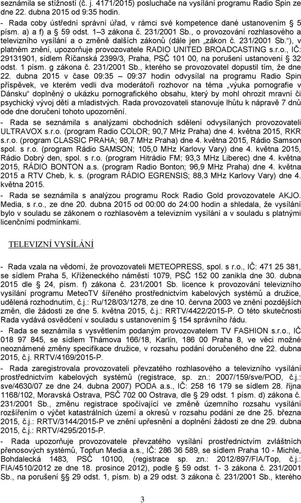 , o provozování rozhlasového a televizního vysílání a o změně dalších zákonů (dále jen zákon č. 231/2001 Sb. ), v platném znění, upozorňuje provozovatele RADIO UNITED BROADCASTING s.r.o., IČ: 29131901, sídlem Říčanská 2399/3, Praha, PSČ 101 00, na porušení ustanovení 32 odst.