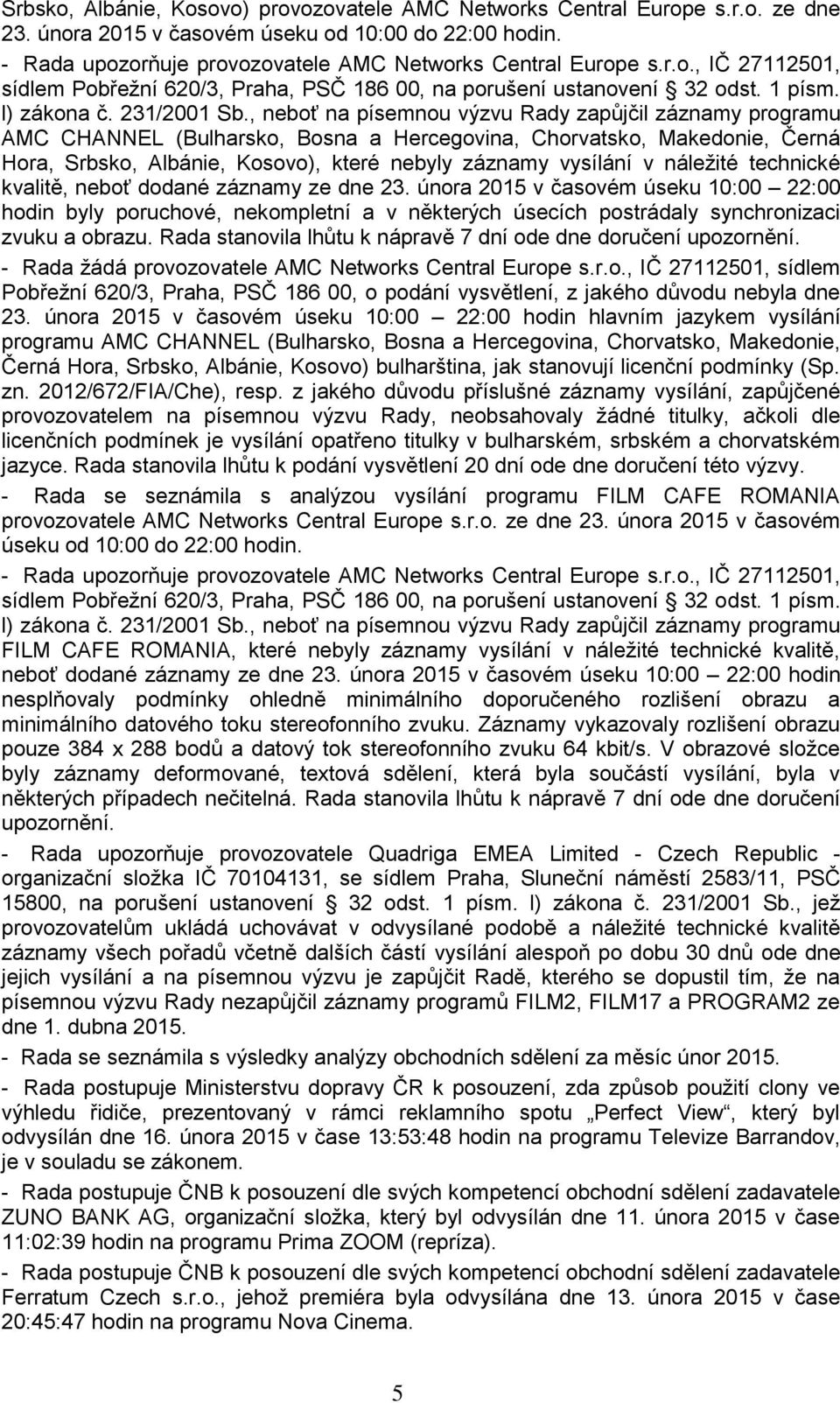 , neboť na písemnou výzvu Rady zapůjčil záznamy programu AMC CHANNEL (Bulharsko, Bosna a Hercegovina, Chorvatsko, Makedonie, Černá Hora, Srbsko, Albánie, Kosovo), které nebyly záznamy vysílání v