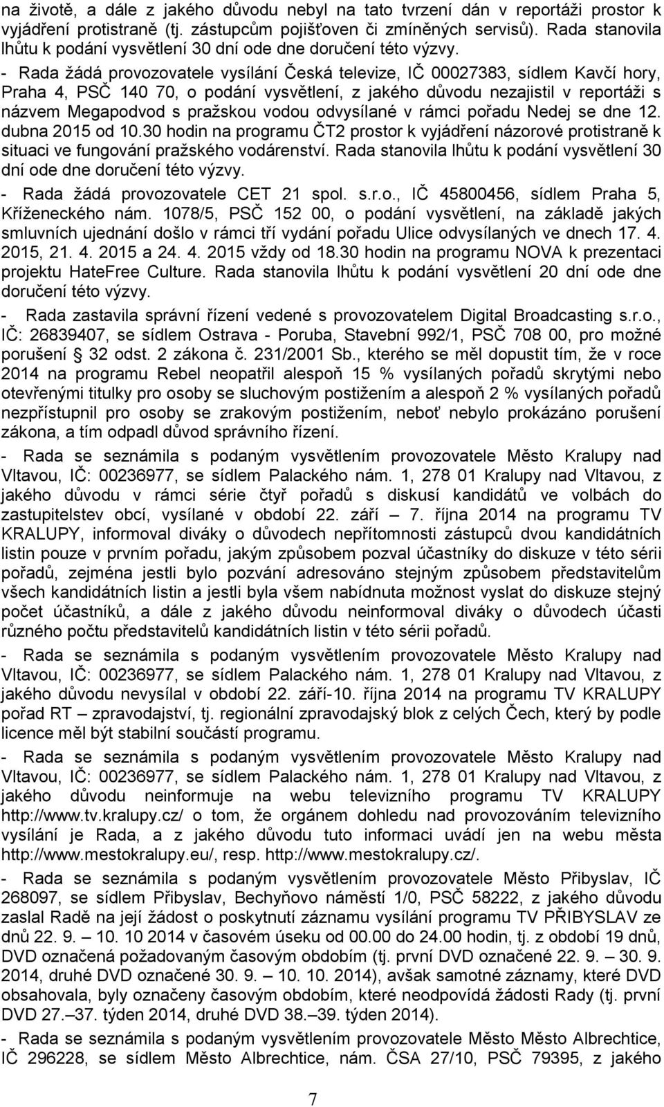 - Rada žádá provozovatele vysílání Česká televize, IČ 00027383, sídlem Kavčí hory, Praha 4, PSČ 140 70, o podání vysvětlení, z jakého důvodu nezajistil v reportáži s názvem Megapodvod s pražskou