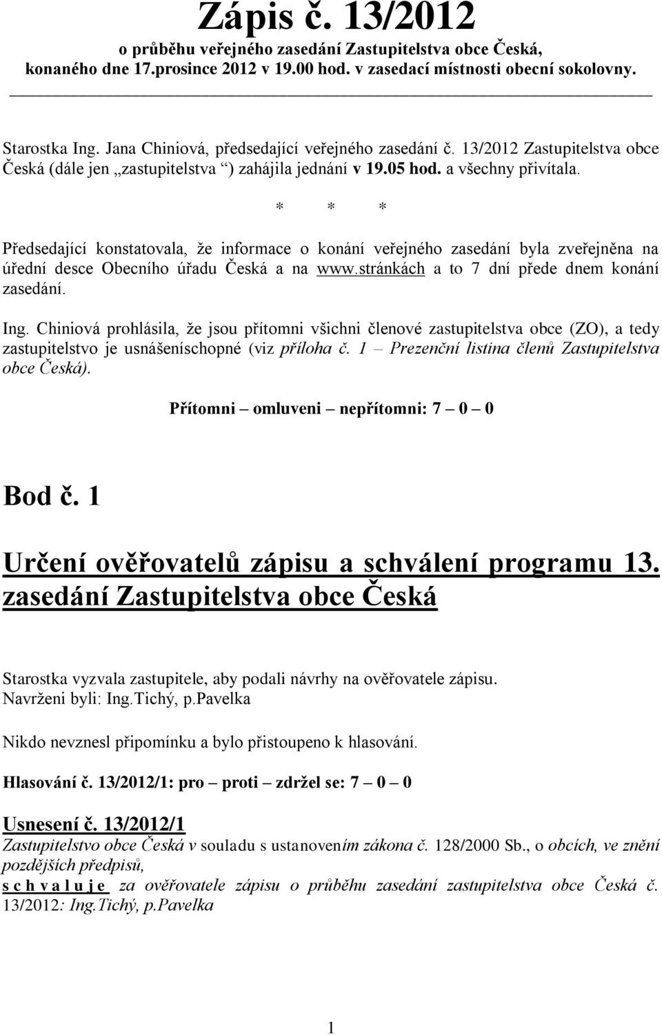 * * * Předsedající konstatovala, že informace o konání veřejného zasedání byla zveřejněna na úřední desce Obecního úřadu Česká a na www.stránkách a to 7 dní přede dnem konání zasedání. Ing.