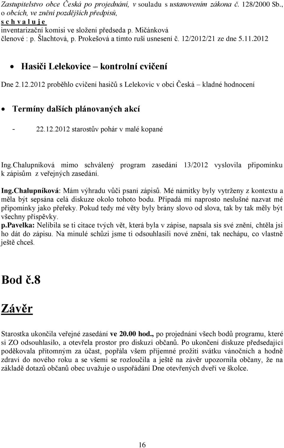 Chalupníková mimo schválený program zasedání 13/2012 vyslovila připomínku k zápisům z veřejných zasedání. Ing.Chalupníková: Mám výhradu vůči psaní zápisů.