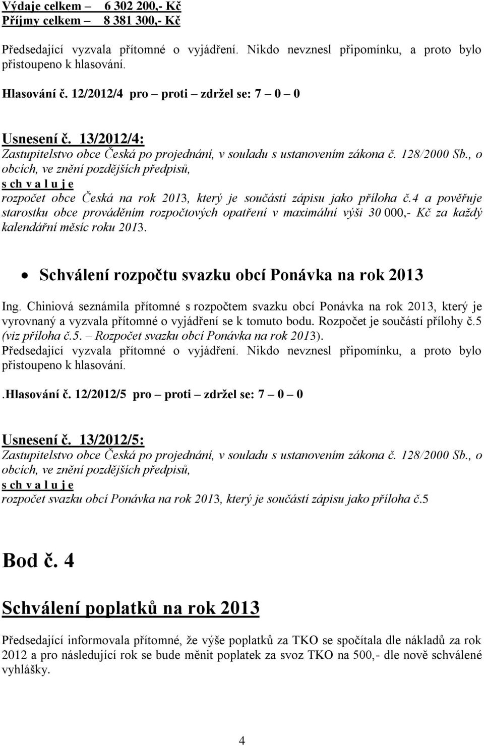 4 a pověřuje starostku obce prováděním rozpočtových opatření v maximální výši 30 000,- Kč za každý kalendářní měsíc roku 2013. Schválení rozpočtu svazku obcí Ponávka na rok 2013 Ing.