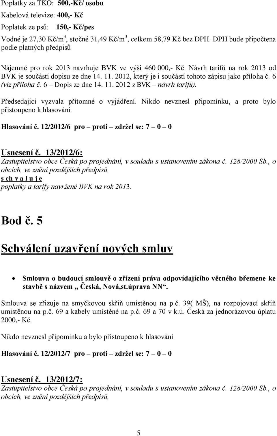 2012, který je i součástí tohoto zápisu jako příloha č. 6 (viz příloha č. 6 Dopis ze dne 14. 11. 2012 z BVK návrh tarifů). Předsedající vyzvala přítomné o vyjádření.