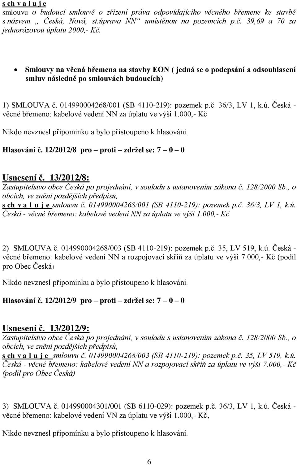 014990004268/001 (SB 4110-219): pozemek p.č. 36/3, LV 1, k.ú. Česká - věcné břemeno: kabelové vedení NN za úplatu ve výši 1.000,- Kč Hlasování č. 12/2012/8 pro proti zdržel se: 7 0 0 Usnesení č.