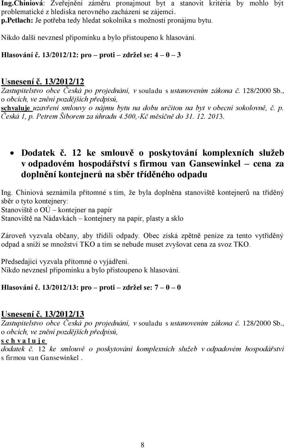 13/2012/12 schvaluje uzavření smlouvy o nájmu bytu na dobu určitou na byt v obecní sokolovně, č. p. Česká 1, p. Petrem Šiborem za úhradu 4.500,-Kč měsíčně do 31. 12. 2013. Dodatek č.