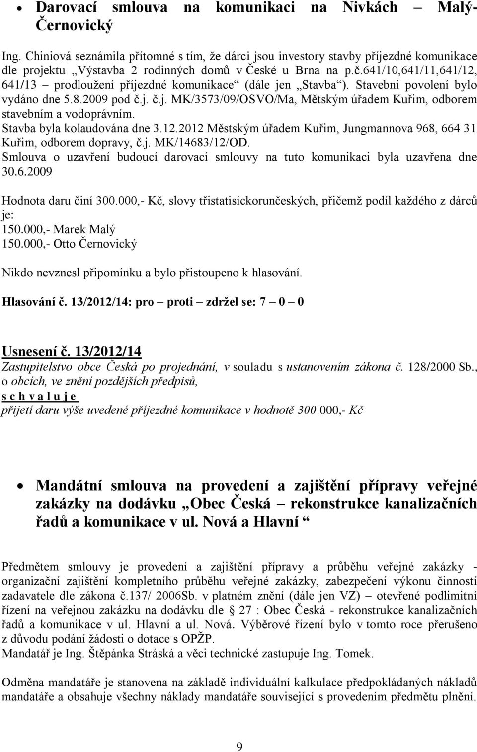 641/10,641/11,641/12, 641/13 prodloužení příjezdné komunikace (dále jen Stavba ). Stavební povolení bylo vydáno dne 5.8.2009 pod č.j. č.j. MK/3573/09/OSVO/Ma, Mětským úřadem Kuřim, odborem stavebním a vodoprávním.