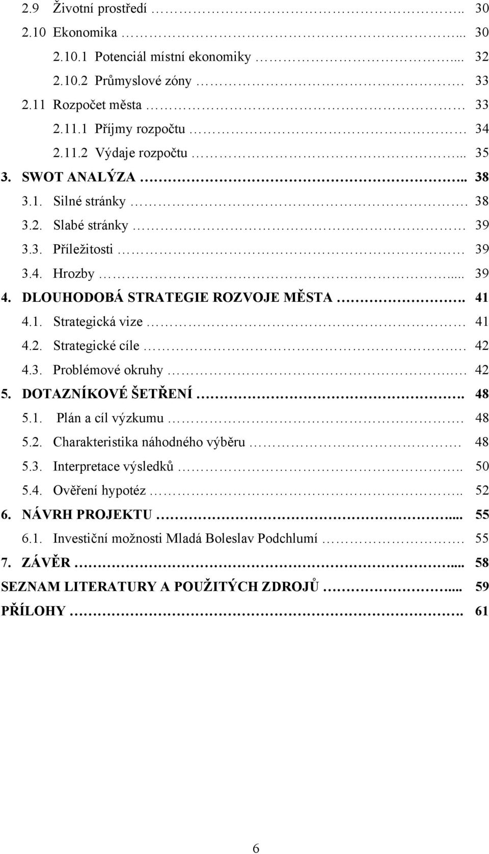 2. Strategické cíle. 42 4.3. Problémové okruhy.. 42 5. DOTAZNÍKOVÉ ŠETŘENÍ. 48 5.1. Plán a cíl výzkumu. 48 5.2. Charakteristika náhodného výběru. 48 5.3. Interpretace výsledků.