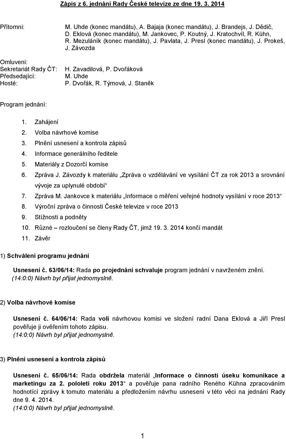 Dvořák, R. Týmová, J. Staněk Program jednání: 1. Zahájení 2. Volba návrhové komise 3. Plnění usnesení a kontrola zápisů 4. Informace generálního ředitele 5. Materiály z Dozorčí komise 6. Zpráva J.