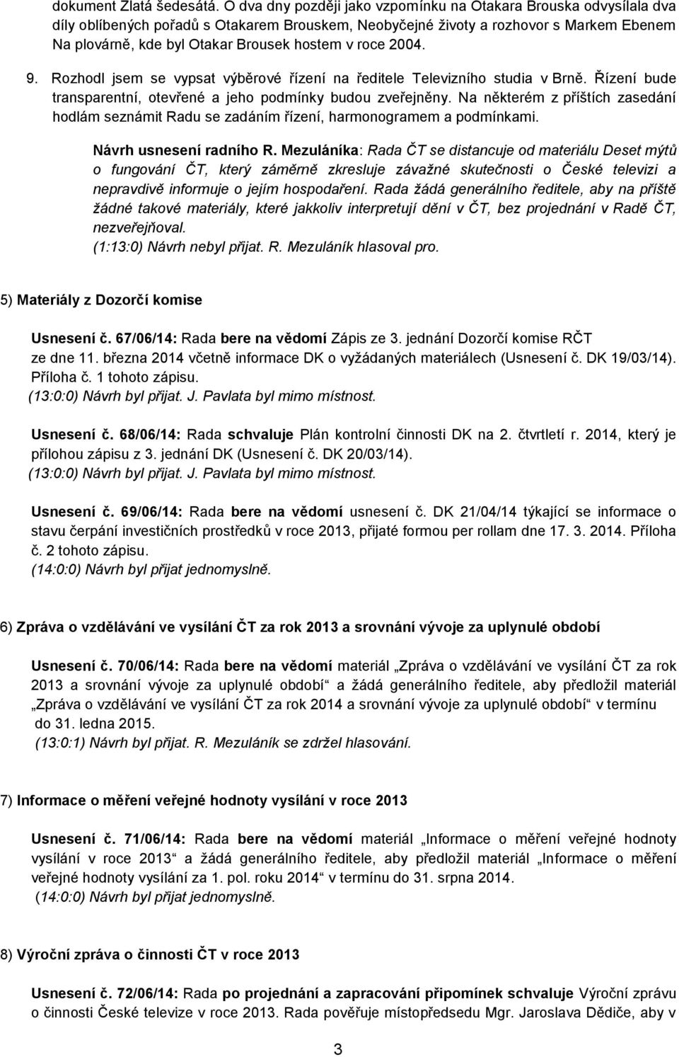 v roce 2004. 9. Rozhodl jsem se vypsat výběrové řízení na ředitele Televizního studia v Brně. Řízení bude transparentní, otevřené a jeho podmínky budou zveřejněny.