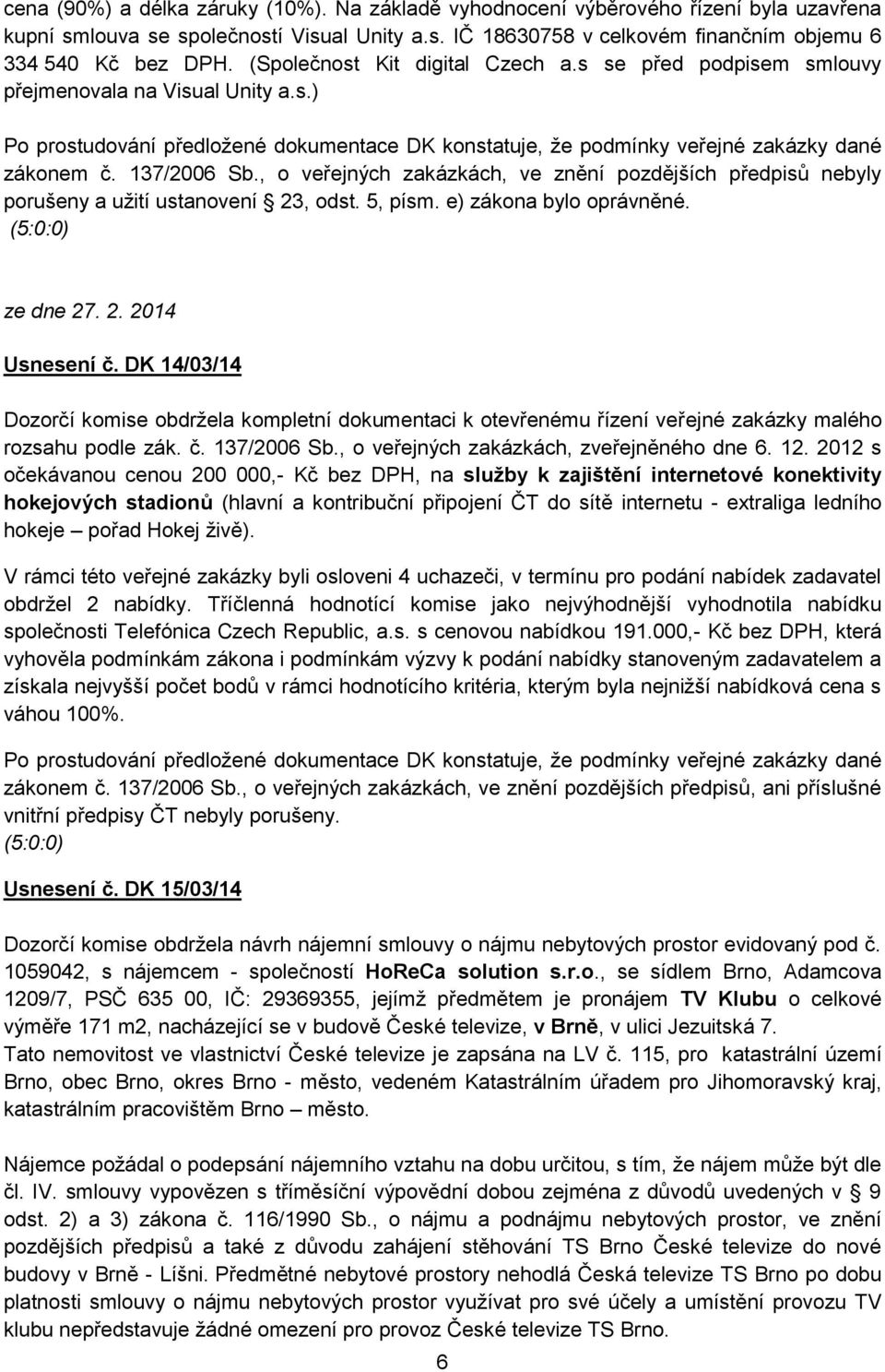 137/2006 Sb., o veřejných zakázkách, ve znění pozdějších předpisů nebyly porušeny a užití ustanovení 23, odst. 5, písm. e) zákona bylo oprávněné. (5:0:0) ze dne 27. 2. 2014 Usnesení č.