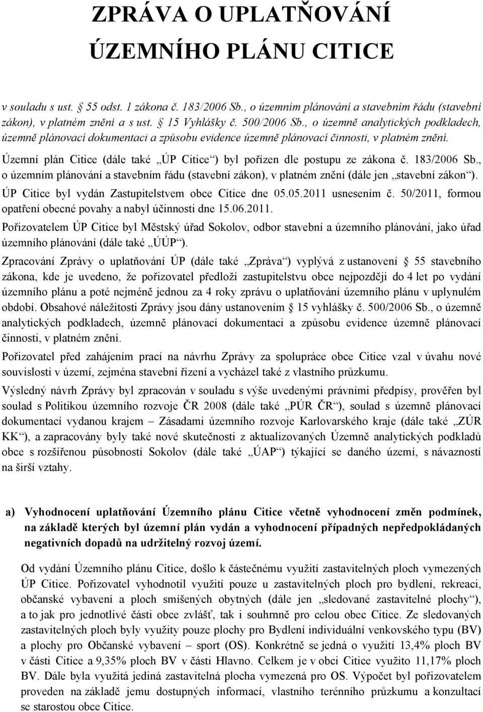 Územní plán Citice (dále také ÚP Citice ) byl pořízen dle postupu ze zákona č. 183/2006 Sb., o územním plánování a stavebním řádu (stavební zákon), v platném znění (dále jen stavební zákon ).