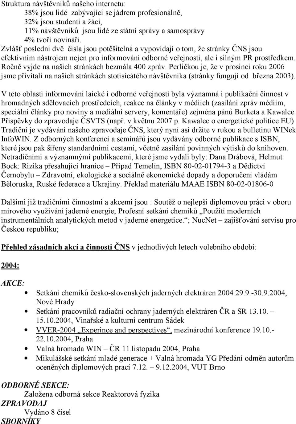 Ročně vyjde na našich stránkách bezmála 400 zpráv. Perličkou je, že v prosinci roku 2006 jsme přivítali na našich stránkách stotisícátého návštěvníka (stránky fungují od března 2003).