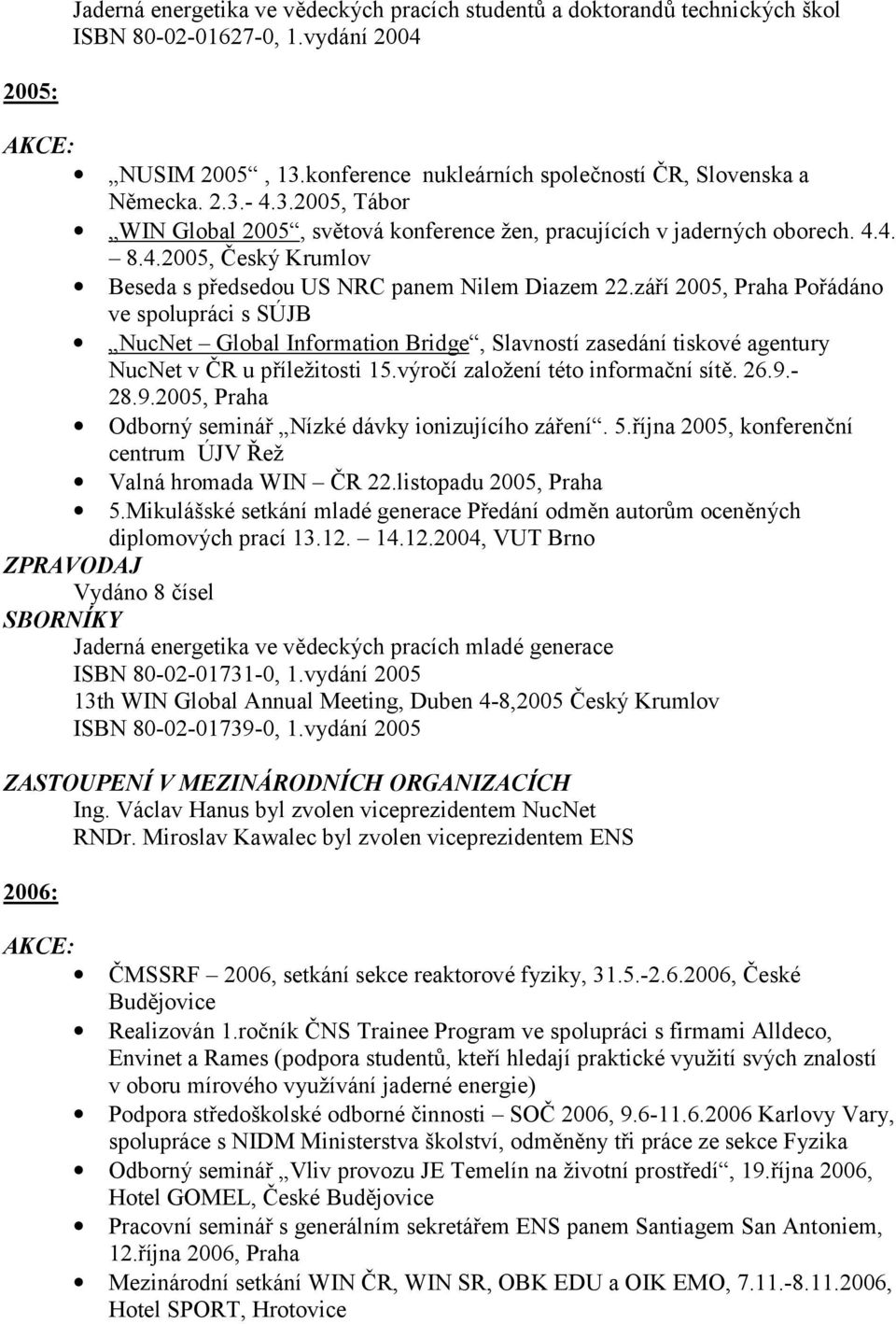 září 2005, Praha Pořádáno ve spolupráci s SÚJB NucNet Global Information Bridge, Slavností zasedání tiskové agentury NucNet v ČR u příležitosti 15.výročí založení této informační sítě. 26.9.