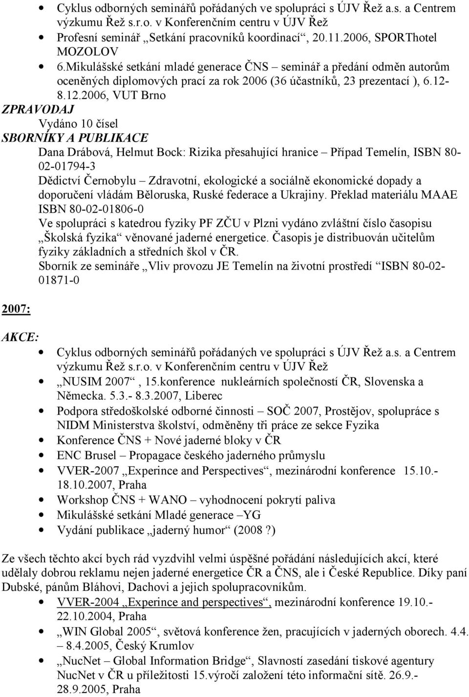 8.12.2006, VUT Brno ZPRAVODAJ Vydáno 10 čísel SBORNÍKY A PUBLIKACE Dana Drábová, Helmut Bock: Rizika přesahující hranice Případ Temelín, ISBN 80-02-01794-3 Dědictví Černobylu Zdravotní, ekologické a