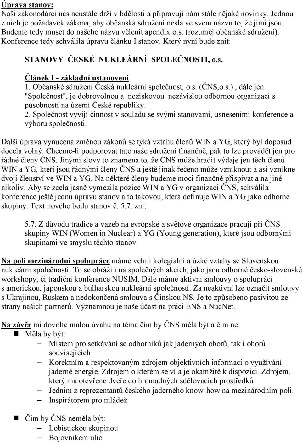 Občanské sdružení Česká nukleární společnost, o.s. (ČNS,o.s.), dále jen "Společnost", je dobrovolnou a neziskovou nezávislou odbornou organizací s působností na území České republiky. 2.