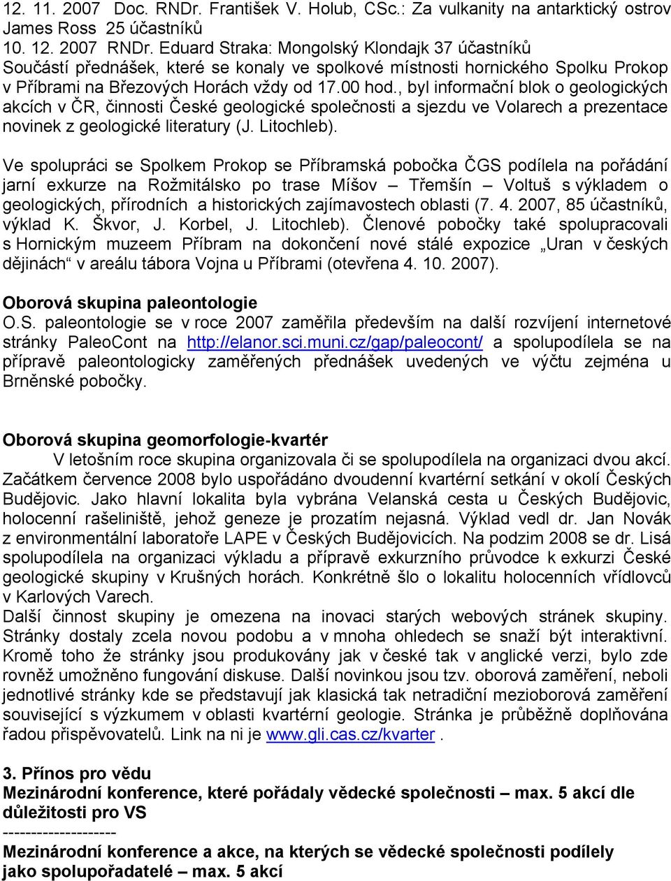 , byl informační blok o geologických akcích v ČR, činnosti České geologické společnosti a sjezdu ve Volarech a prezentace novinek z geologické literatury (J. Litochleb).