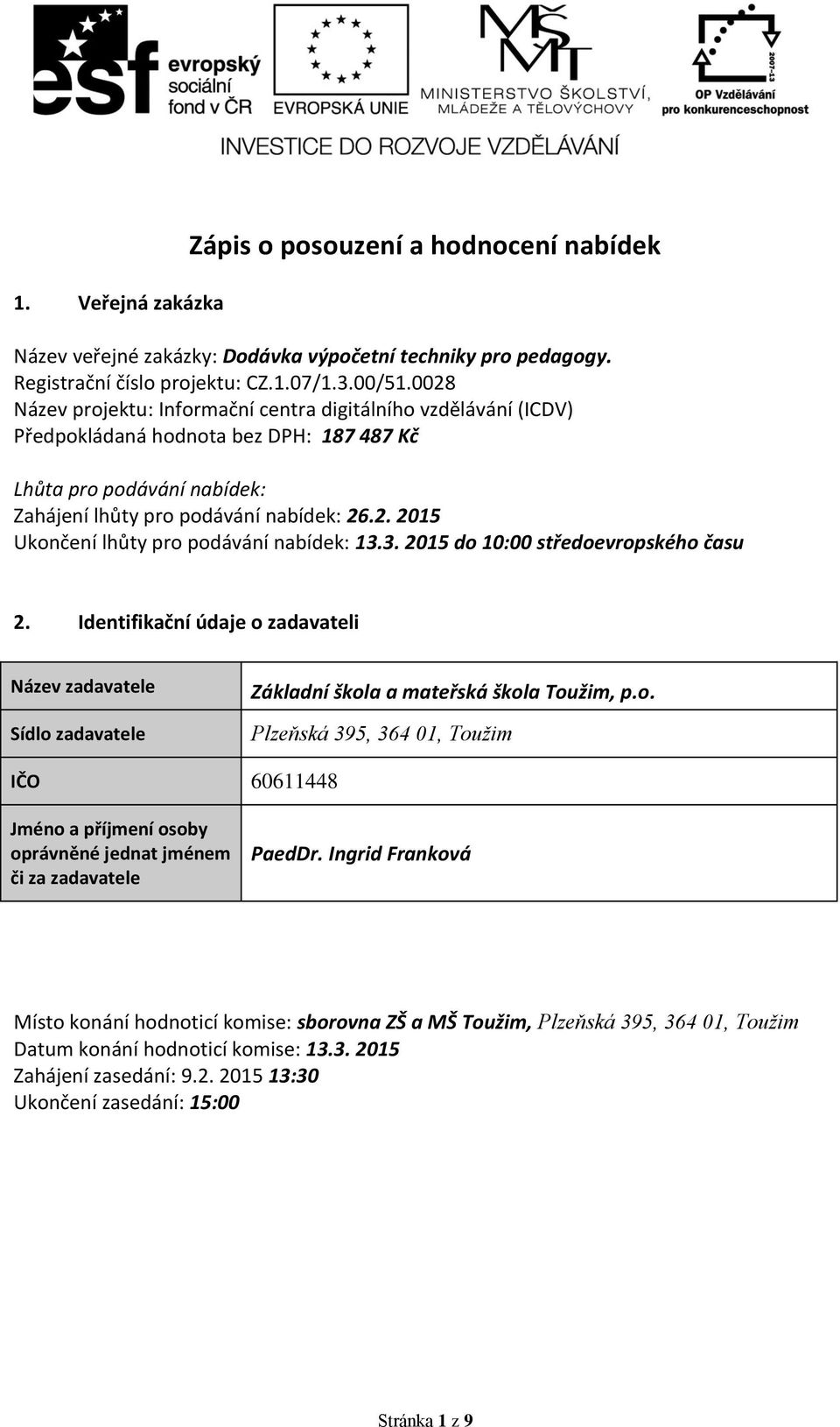 3. 2015 do 10:00 středoevropského času 2. Identifikační údaje o zadavateli Název zadavatele Sídlo zadavatele Základní škola a mateřská škola Toužim, p.o. Plzeňská 395, 364 01, Toužim IČO 60611448 Jméno a příjmení osoby oprávněné jednat jménem či za zadavatele PaedDr.