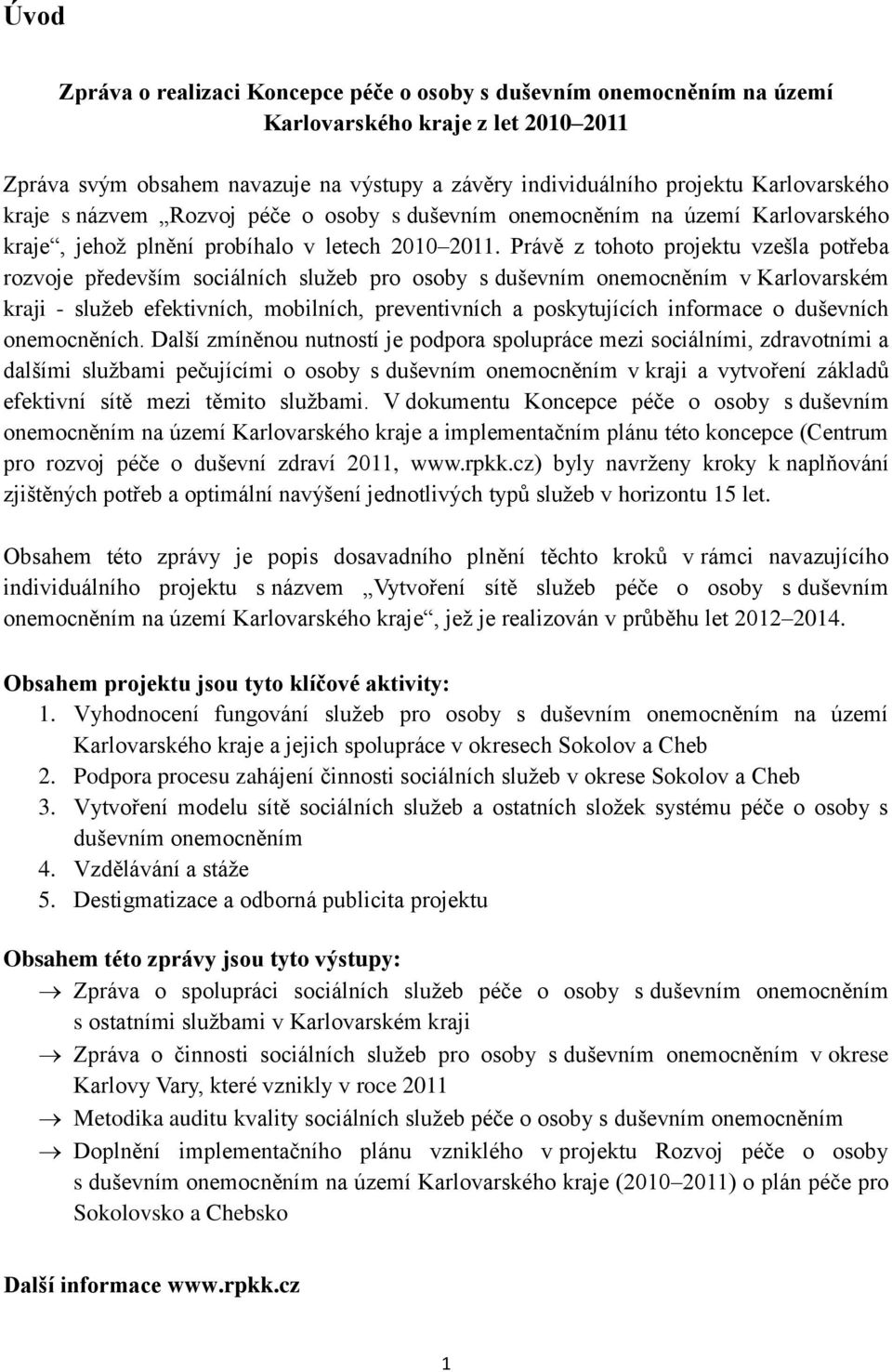 Právě z tohoto projektu vzešla potřeba rozvoje především sociálních služeb pro osoby s duševním onemocněním v Karlovarském kraji - služeb efektivních, mobilních, preventivních a poskytujících