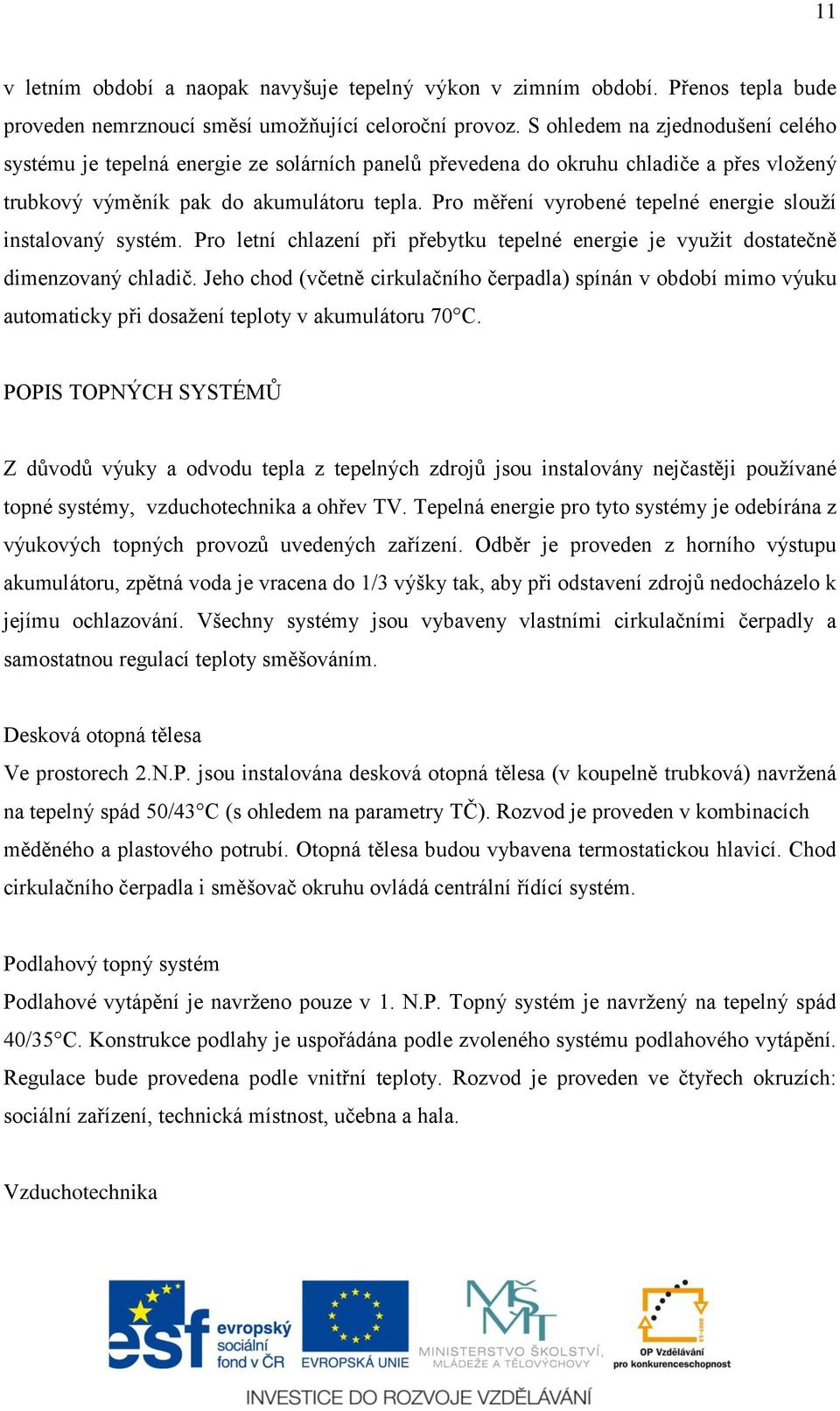 Pro měření vyrobené tepelné energie slouží instalovaný systém. Pro letní chlazení při přebytku tepelné energie je využit dostatečně dimenzovaný chladič.