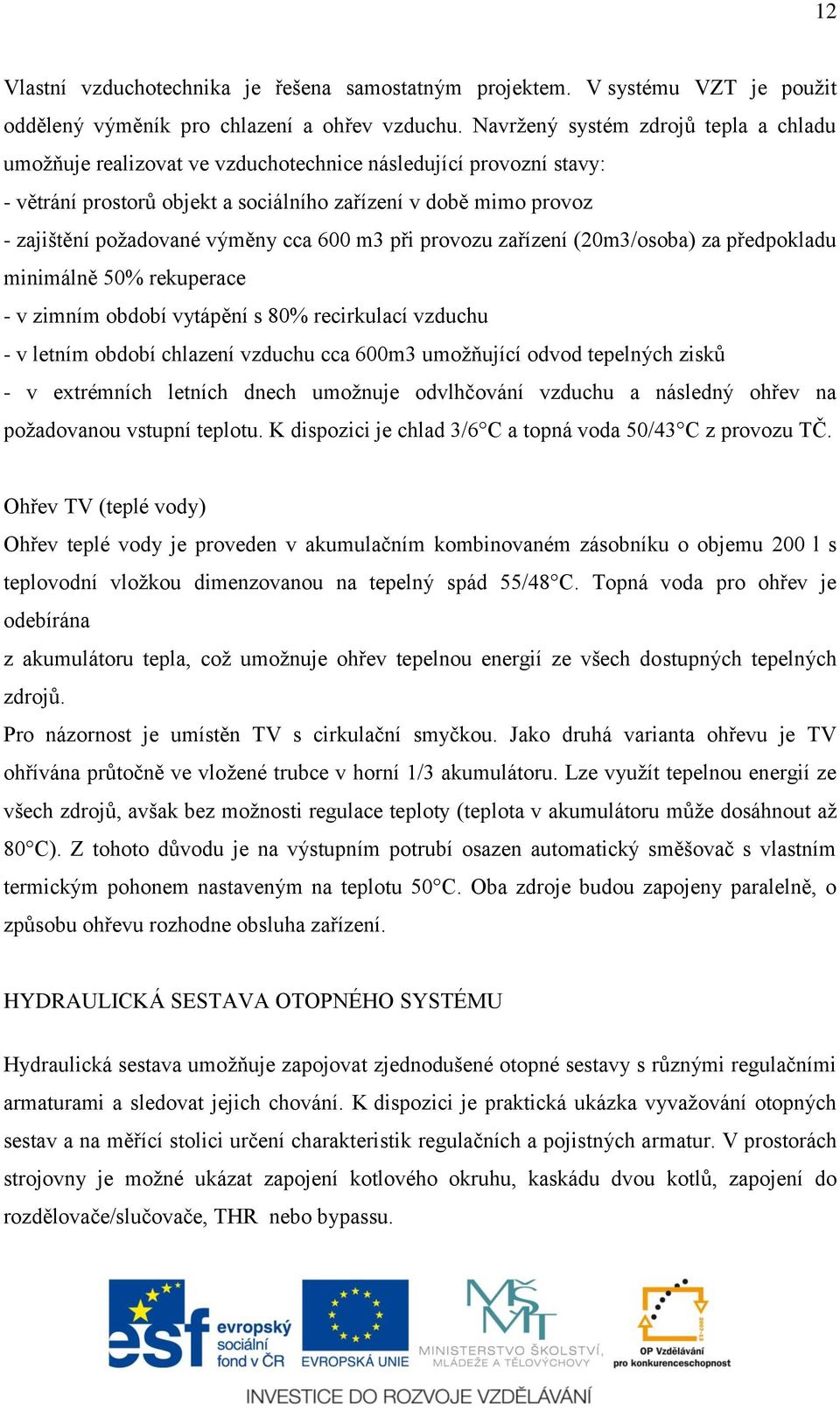 výměny cca 600 m3 při provozu zařízení (20m3/osoba) za předpokladu minimálně 50% rekuperace - v zimním období vytápění s 80% recirkulací vzduchu - v letním období chlazení vzduchu cca 600m3