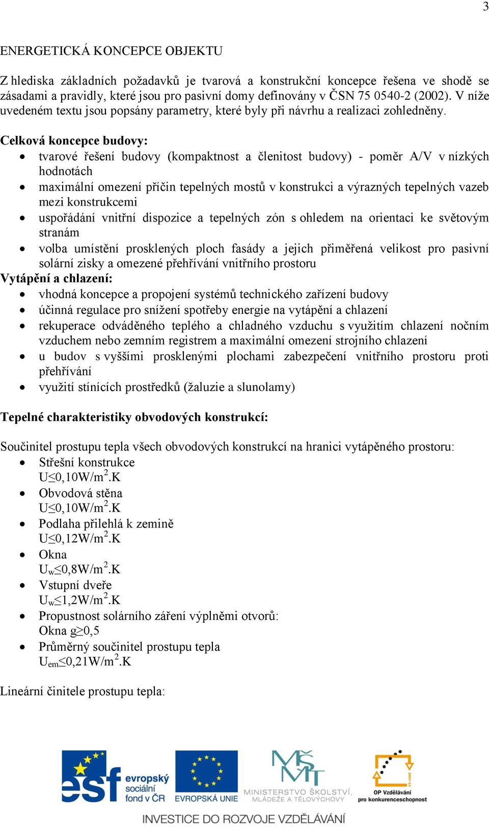 Celková koncepce budovy: tvarové řešení budovy (kompaktnost a členitost budovy) - poměr A/V v nízkých hodnotách maximální omezení příčin tepelných mostů v konstrukci a výrazných tepelných vazeb mezi